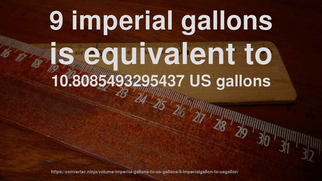 9 imperial gallons is equivalent to 10.8085493295437 US gallons