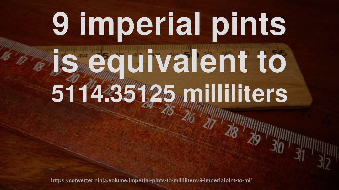 9 imperial pints is equivalent to 5114.35125 milliliters