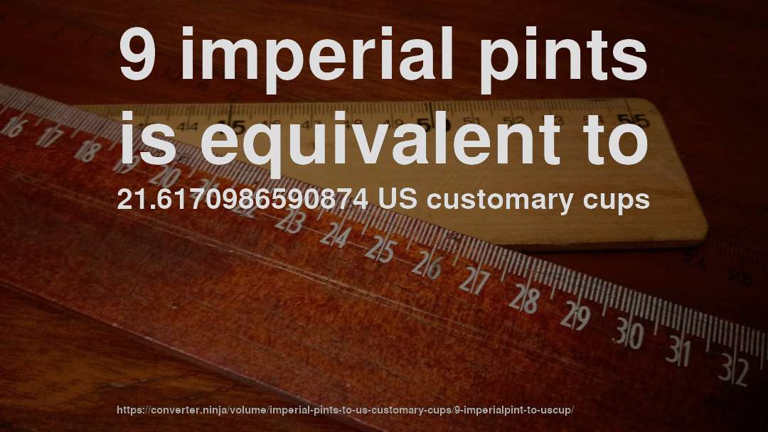 9 imperial pints is equivalent to 21.6170986590874 US customary cups