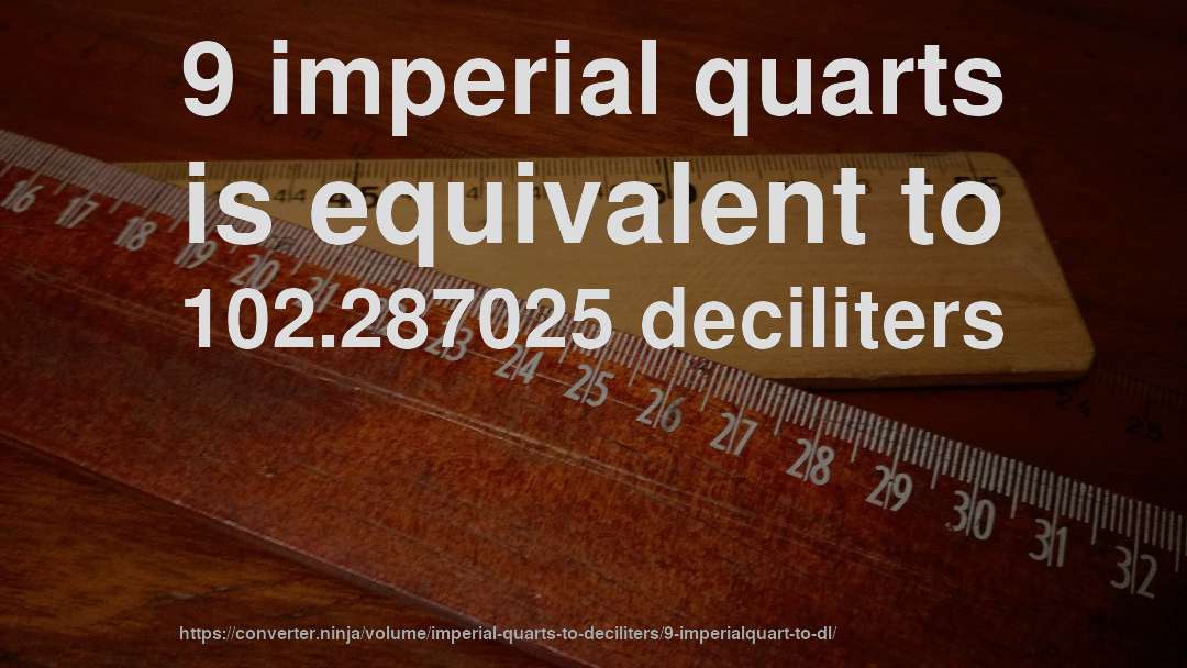 9 imperial quarts is equivalent to 102.287025 deciliters
