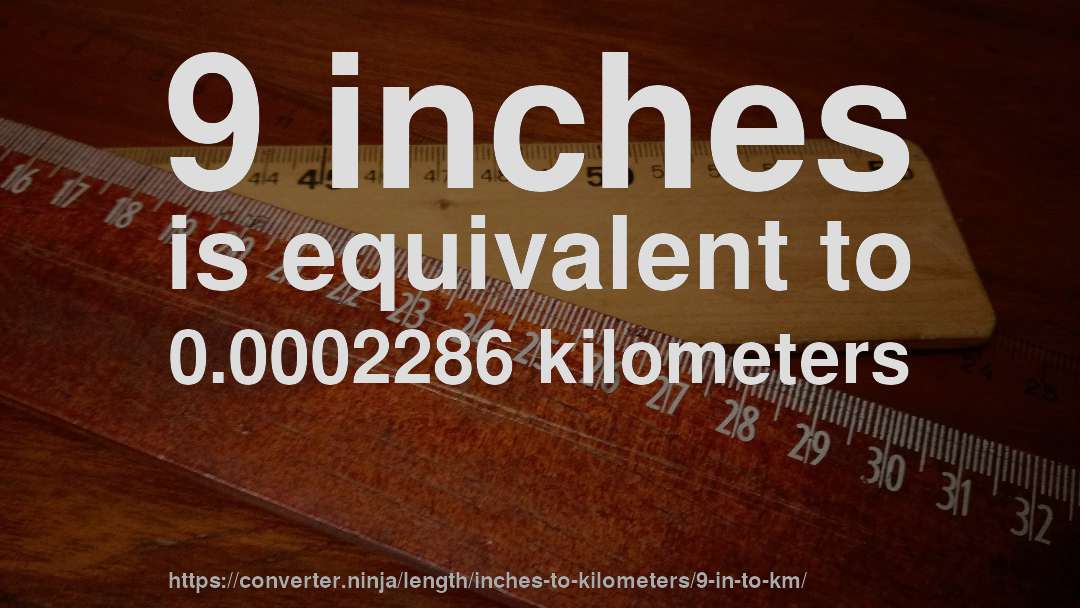 9 inches is equivalent to 0.0002286 kilometers