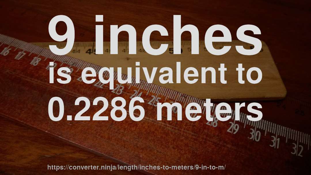 9 inches is equivalent to 0.2286 meters