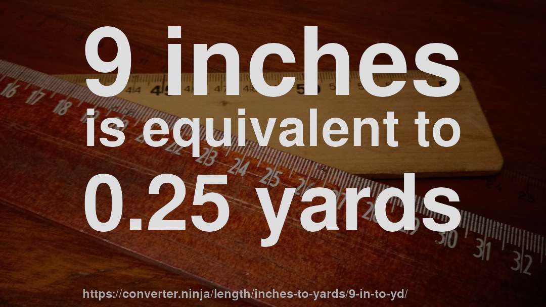 9 inches is equivalent to 0.25 yards