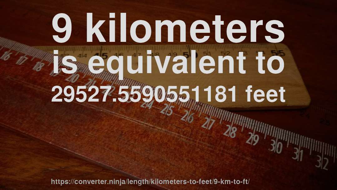 9 kilometers is equivalent to 29527.5590551181 feet