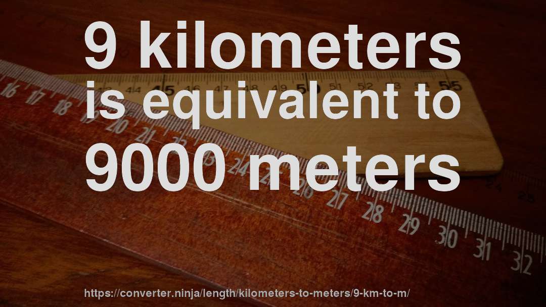 9 kilometers is equivalent to 9000 meters