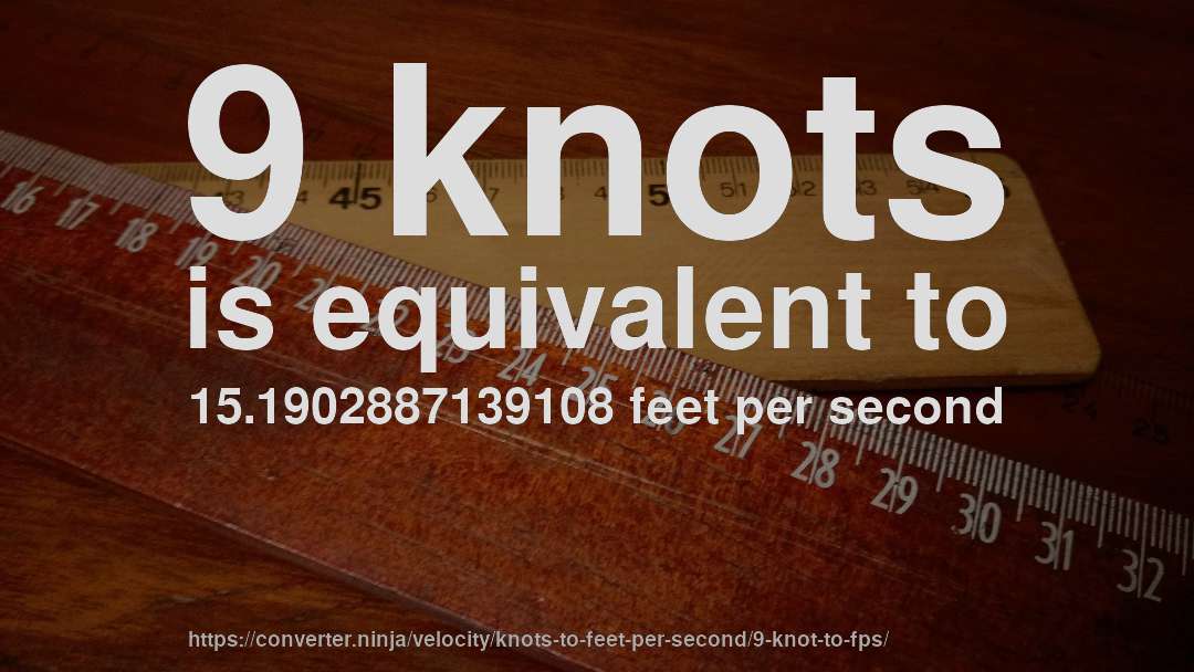 9 knots is equivalent to 15.1902887139108 feet per second