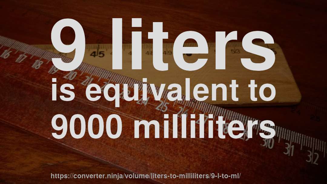 9 liters is equivalent to 9000 milliliters