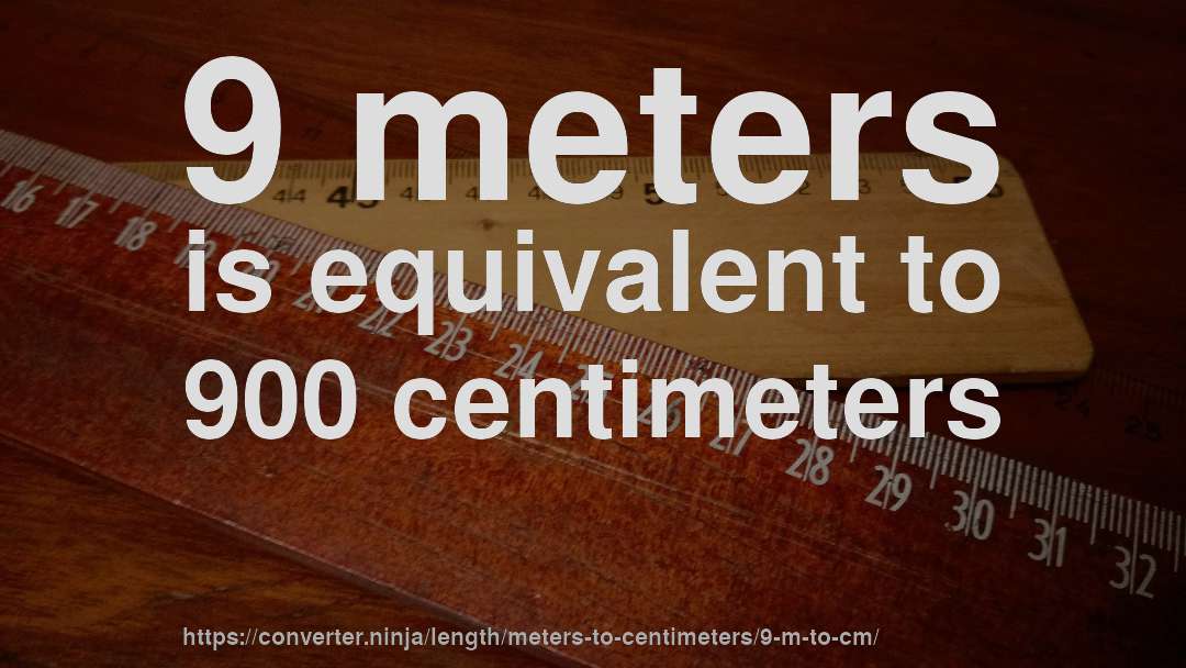 9 meters is equivalent to 900 centimeters