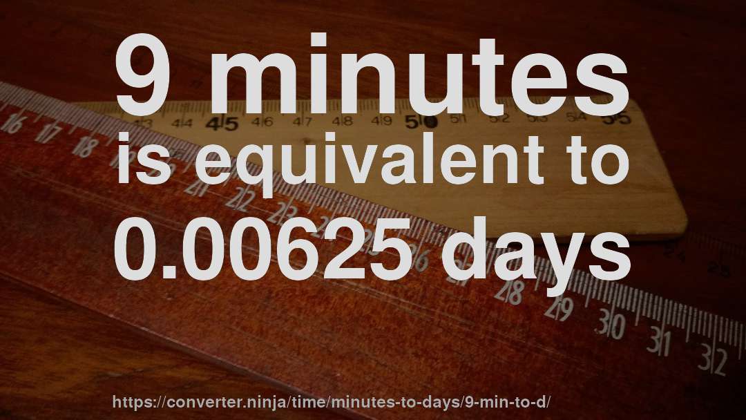 9 minutes is equivalent to 0.00625 days