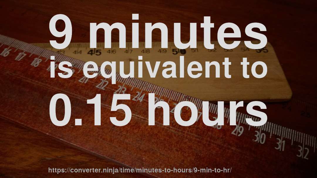 9 minutes is equivalent to 0.15 hours