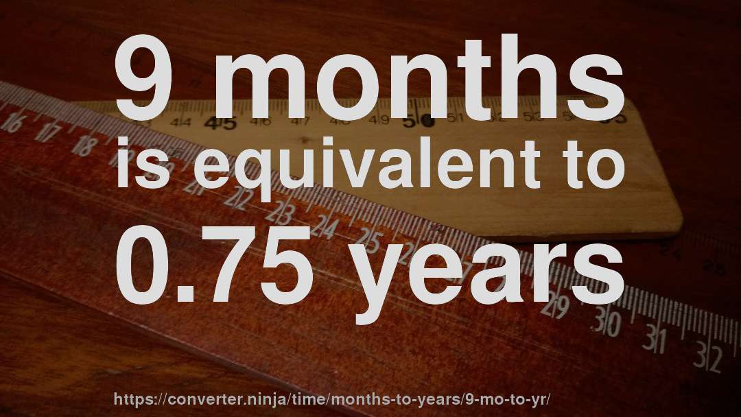 9 months is equivalent to 0.75 years