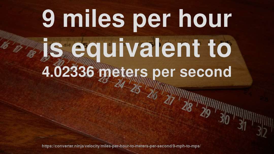 9 miles per hour is equivalent to 4.02336 meters per second