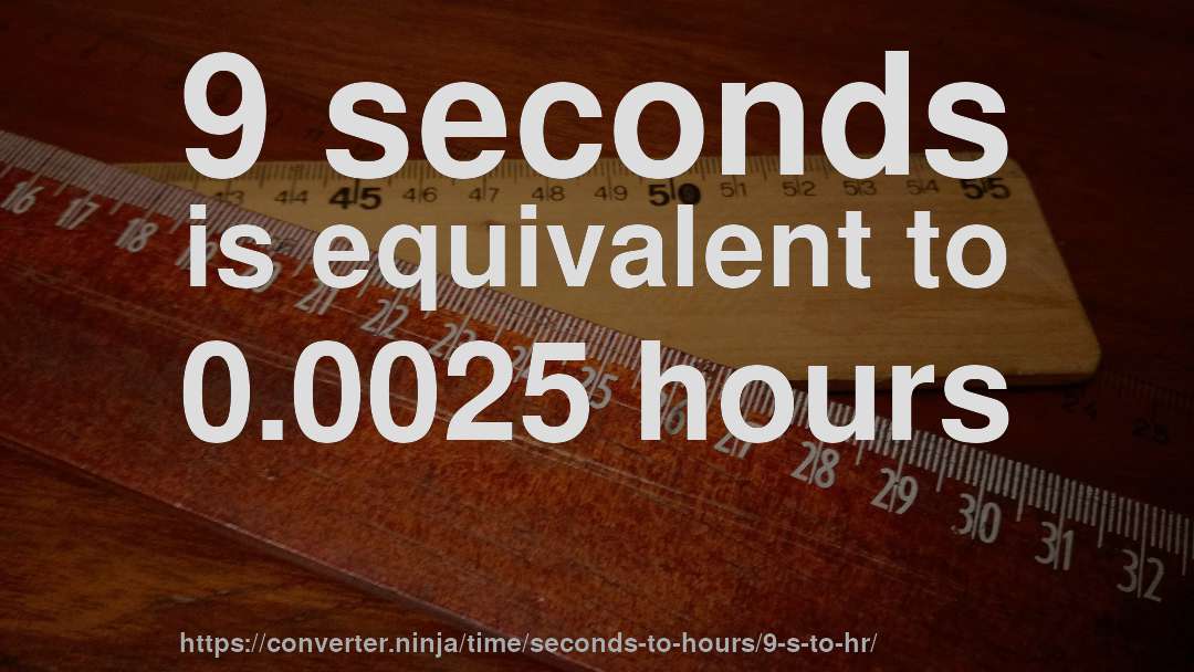 9 seconds is equivalent to 0.0025 hours