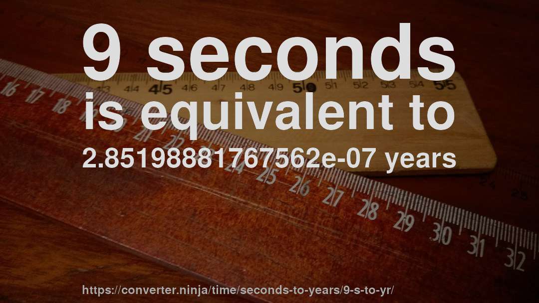 9 seconds is equivalent to 2.85198881767562e-07 years