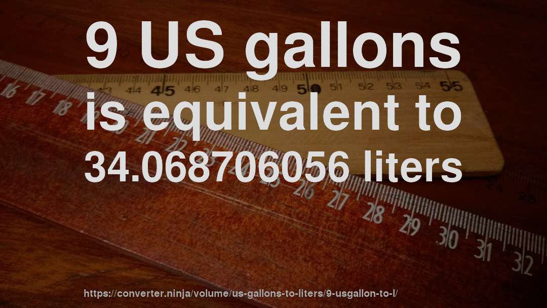 9 US gallons is equivalent to 34.068706056 liters