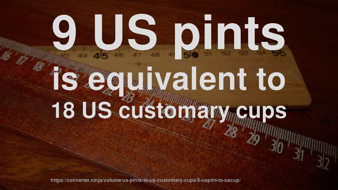 9 US pints is equivalent to 18 US customary cups