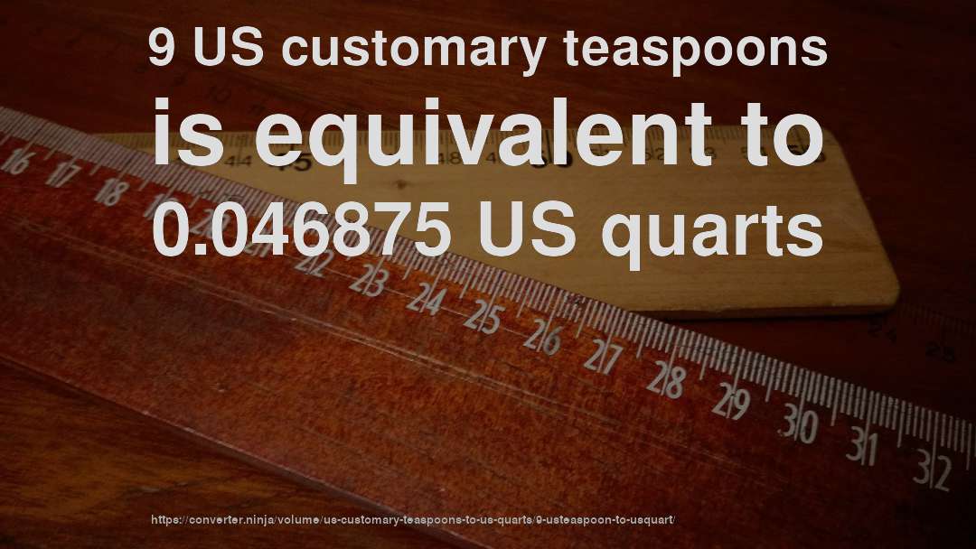 9 US customary teaspoons is equivalent to 0.046875 US quarts