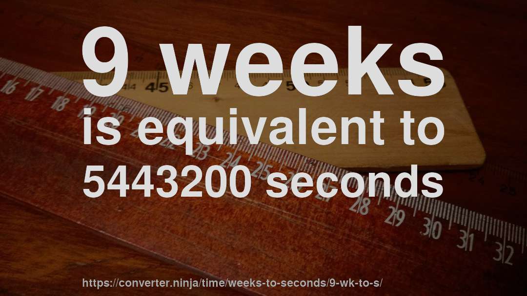 9 weeks is equivalent to 5443200 seconds