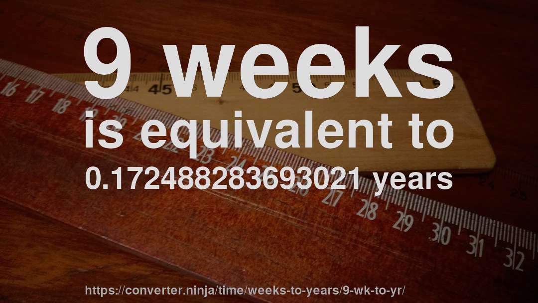 9 weeks is equivalent to 0.172488283693021 years