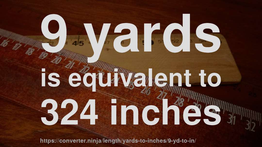 9 yards is equivalent to 324 inches