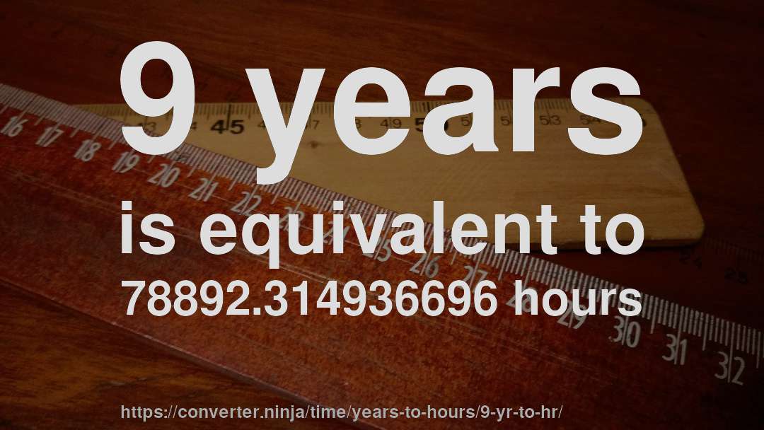 9 years is equivalent to 78892.314936696 hours