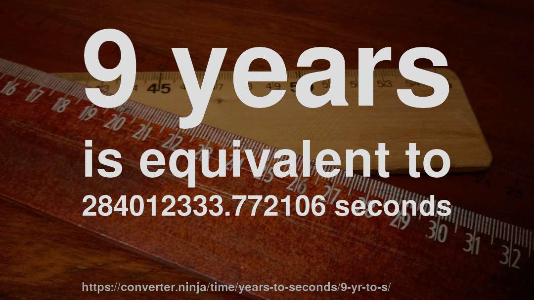9 years is equivalent to 284012333.772106 seconds